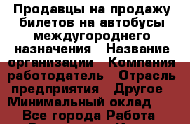 Продавцы на продажу билетов-на автобусы междугороднего назначения › Название организации ­ Компания-работодатель › Отрасль предприятия ­ Другое › Минимальный оклад ­ 1 - Все города Работа » Вакансии   . Крым,Бахчисарай